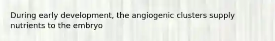 During early development, the angiogenic clusters supply nutrients to the embryo