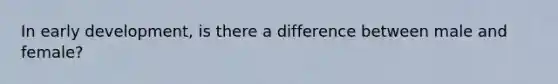 In early development, is there a difference between male and female?