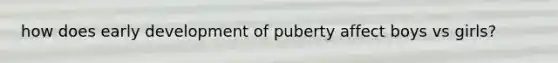 how does early development of puberty affect boys vs girls?