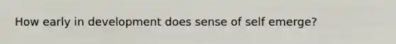 How early in development does sense of self emerge?