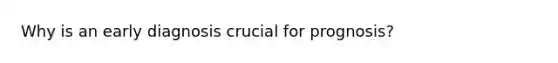 Why is an early diagnosis crucial for prognosis?
