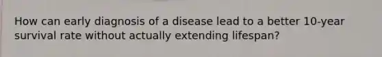 How can early diagnosis of a disease lead to a better 10-year survival rate without actually extending lifespan?