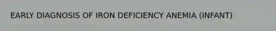 EARLY DIAGNOSIS OF IRON DEFICIENCY ANEMIA (INFANT)