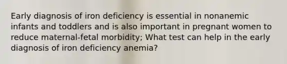 Early diagnosis of iron deficiency is essential in nonanemic infants and toddlers and is also important in pregnant women to reduce maternal-fetal morbidity; What test can help in the early diagnosis of iron deficiency anemia?