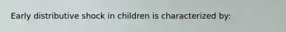 Early distributive shock in children is characterized by: