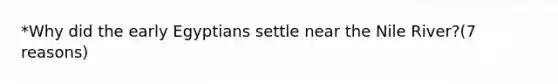 *Why did the early Egyptians settle near the Nile River?(7 reasons)