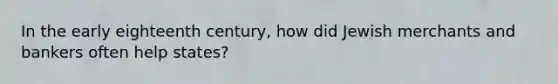 In the early eighteenth century, how did Jewish merchants and bankers often help states?