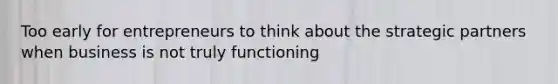 Too early for entrepreneurs to think about the strategic partners when business is not truly functioning