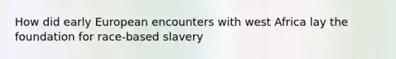 How did early European encounters with west Africa lay the foundation for race-based slavery