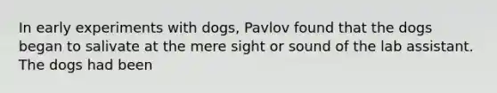 In early experiments with dogs, Pavlov found that the dogs began to salivate at the mere sight or sound of the lab assistant. The dogs had been