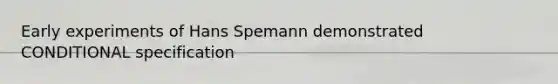 Early experiments of Hans Spemann demonstrated CONDITIONAL specification