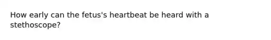 How early can the fetus's heartbeat be heard with a stethoscope?