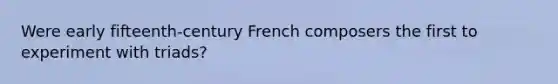 Were early fifteenth-century French composers the first to experiment with triads?