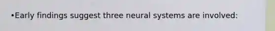 •Early findings suggest three neural systems are involved: