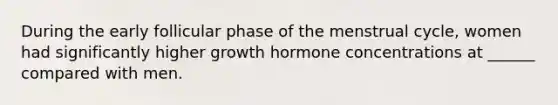 During the early follicular phase of the menstrual cycle, women had significantly higher growth hormone concentrations at ______ compared with men.