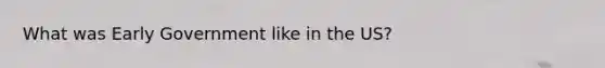 What was Early Government like in the US?