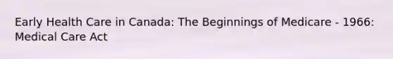 Early Health Care in Canada: The Beginnings of Medicare - 1966: Medical Care Act