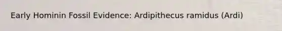 Early Hominin Fossil Evidence: Ardipithecus ramidus (Ardi)