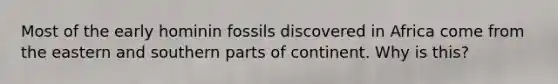 Most of the early hominin fossils discovered in Africa come from the eastern and southern parts of continent. Why is this?