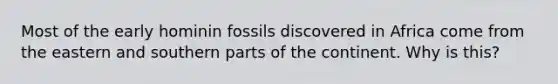 Most of the early hominin fossils discovered in Africa come from the eastern and southern parts of the continent. Why is this?