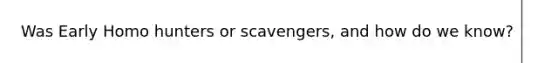 Was Early Homo hunters or scavengers, and how do we know?
