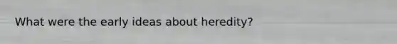 What were the early ideas about heredity?