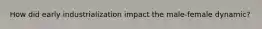 How did early industrialization impact the male-female dynamic?