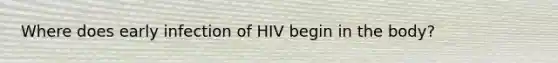 Where does early infection of HIV begin in the body?