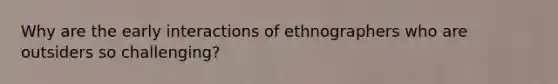 Why are the early interactions of ethnographers who are outsiders so challenging?