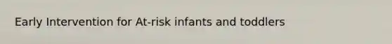 Early Intervention for At-risk infants and toddlers