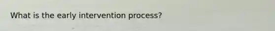 What is the early intervention process?