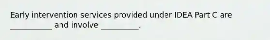 Early intervention services provided under IDEA Part C are ___________ and involve __________.
