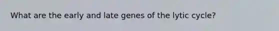 What are the early and late genes of the lytic cycle?