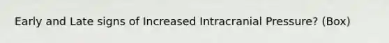 Early and Late signs of Increased Intracranial Pressure? (Box)