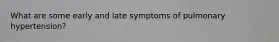 What are some early and late symptoms of pulmonary hypertension?