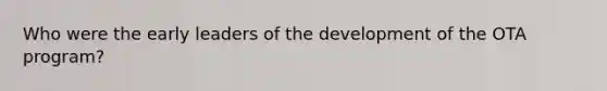 Who were the early leaders of the development of the OTA program?