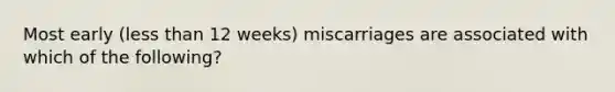 Most early (less than 12 weeks) miscarriages are associated with which of the following?