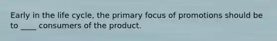 Early in the life cycle, the primary focus of promotions should be to ____ consumers of the product.