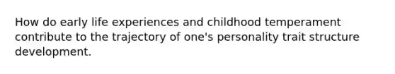 How do early life experiences and childhood temperament contribute to the trajectory of one's personality trait structure development.