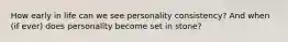 How early in life can we see personality consistency? And when (if ever) does personality become set in stone?