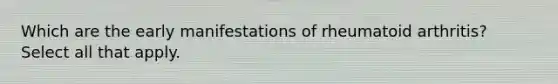 Which are the early manifestations of rheumatoid arthritis? Select all that apply.