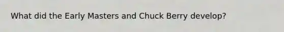 What did the Early Masters and Chuck Berry develop?