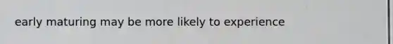 early maturing may be more likely to experience