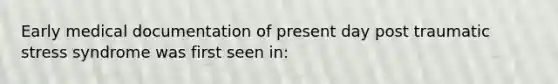 Early medical documentation of present day post traumatic stress syndrome was first seen in: