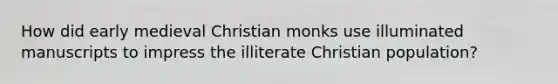 How did early medieval Christian monks use illuminated manuscripts to impress the illiterate Christian population?