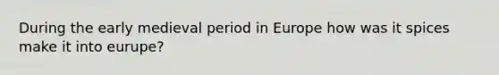 During the early medieval period in Europe how was it spices make it into eurupe?