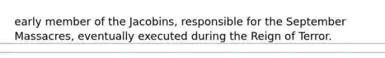 early member of the Jacobins, responsible for the September Massacres, eventually executed during the Reign of Terror.