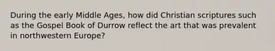 During the early Middle Ages, how did Christian scriptures such as the Gospel Book of Durrow reflect the art that was prevalent in northwestern Europe?