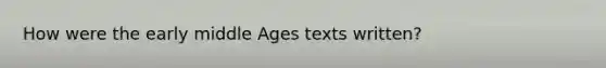 How were the early middle Ages texts written?