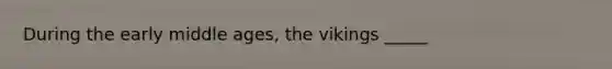 During the early middle ages, the vikings _____